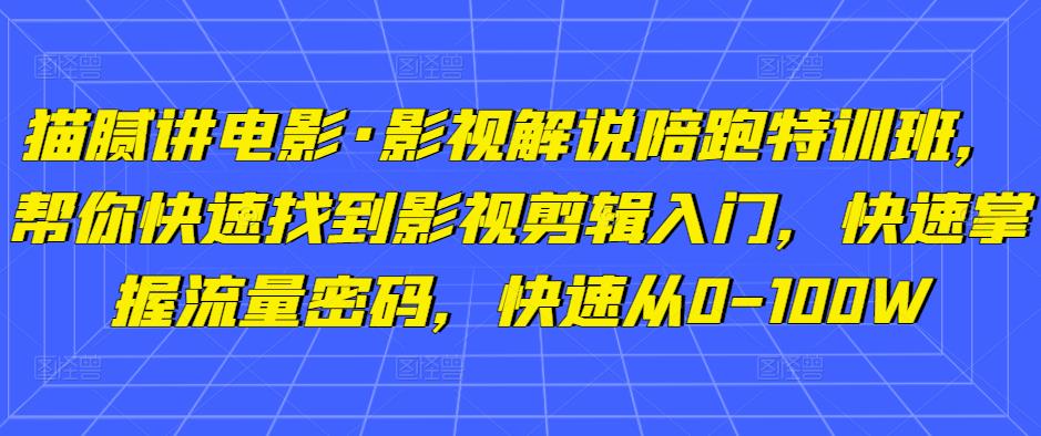 猫腻讲电影·影视解说陪跑特训班,帮你快速找到影视剪辑入门,快速掌握流量密码,快速从0-100W-资源宝库吧