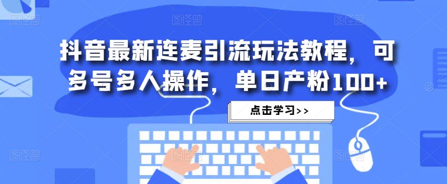 抖音最新连麦引流玩法教程，可多号多人操作，单日产粉100+-资源宝库吧