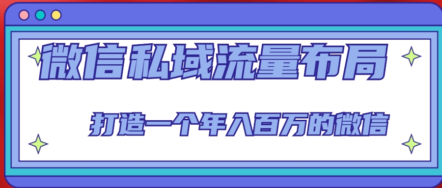 微信私域流量布局课程,打造一个年入百万的微信【7节视频课】-资源宝库吧