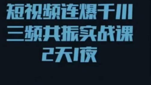 短视频连爆千川三频共振实战课，针对千川如何投放，视频如何打爆专门讲解-资源宝库吧