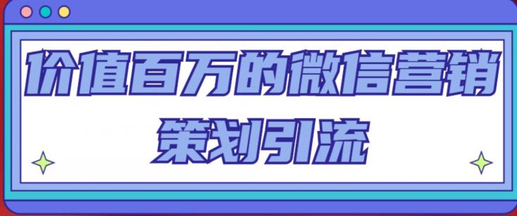 价值百万的微信营销策划引流系列课,每天引流100精准粉-资源宝库吧