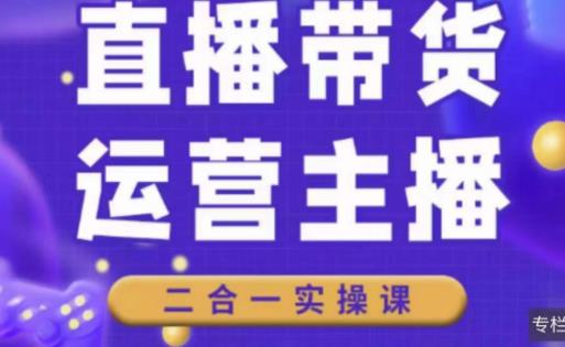 二占说直播·直播带货主播运营课程,主播运营二合一实操课-资源宝库吧