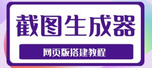 2023最新在线截图生成器源码+搭建视频教程，支持电脑和手机端在线制作生成-资源宝库吧