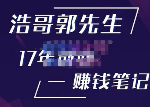 浩哥郭先生17年创业赚米笔记，打开你对很多东西的认知，让你知道原来赚钱或创业不单单是发力就行-资源宝库吧