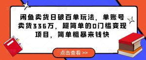 闲鱼卖货日破百单玩法，单账号卖货336万，超简单的0门槛变现项目，简单粗暴来钱快-资源宝库吧