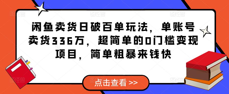 闲鱼卖货日破百单玩法，单账号卖货336万，超简单的0门槛变现项目，简单粗暴来钱快-资源宝库吧
