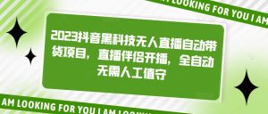 2023抖音黑科技无人直播自动带货项目，直播伴侣开播，全自动无需人工值守-资源宝库吧