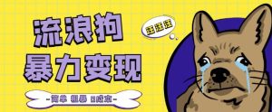 流浪狗暴力变现项目+0撸日入3000+的案例分享课【项目流程+操作详解】-资源宝库吧