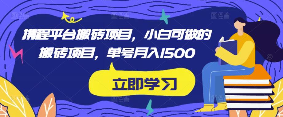 携程平台搬砖项目，小白可做的搬砖项目，单号月入1500-资源宝库吧
