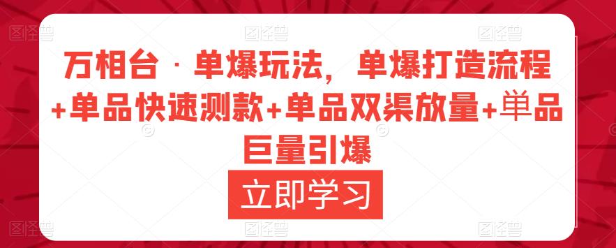 万相台·单爆玩法，单爆打造流程+单品快速测款+单品双渠放量+単品巨量引爆-资源宝库吧