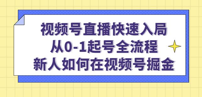 视频号直播快速入局:从0-1起号全流程,新人如何在视频号掘金-资源宝库吧