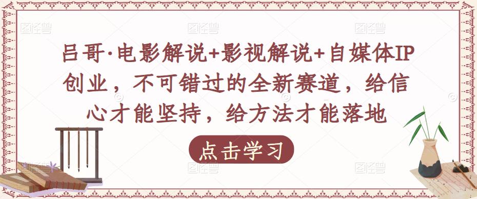 吕哥·电影解说+影视解说+自媒体IP创业,不可错过的全新赛道,给信心才能坚持,给方法才能落地-资源宝库吧