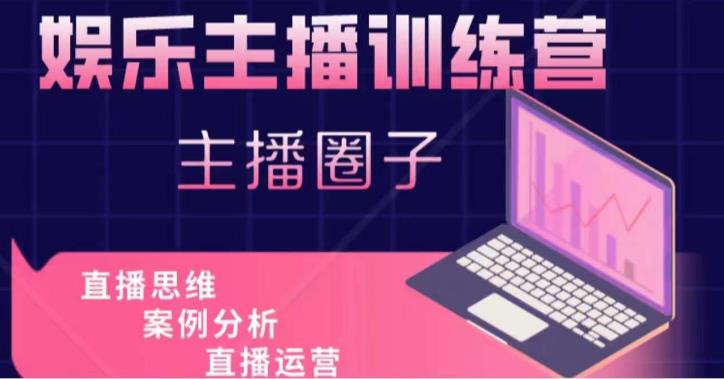 娱乐主播训练营，主播思维培训，直播思维+案例分析+直播运营-资源宝库吧