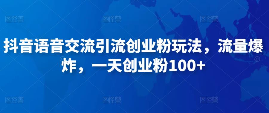 抖音语音交流引流创业粉玩法，流量爆炸，一天创业粉100+-资源宝库吧
