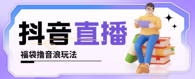 抖音暴力福袋撸音浪玩法，小白直接干，每天几百+【详细视频教程】-资源宝库吧