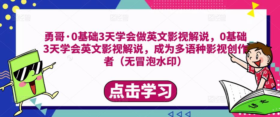 勇哥·0基础3天学会做英文影视解说，0基础3天学会英文影视解说，成为多语种影视创作者-资源宝库吧