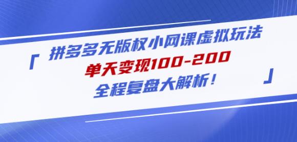 黄岛主拼多多无版权小网课虚拟玩法，单天变现100-200，全程复盘大解析！-资源宝库吧