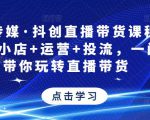 星玥传媒·抖创直播带货课程，达人+小店+运营+投流，一门课带你玩转直播带货-资源宝库吧