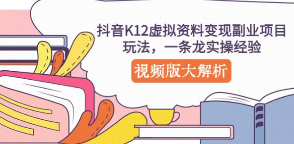 抖音K12虚拟资料变现副业项目玩法，一条龙实操经验，视频版大解析-资源宝库吧