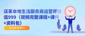 谋事本地生活服务商运营师价值999（视频完整课程+课件+资料包）-资源宝库吧