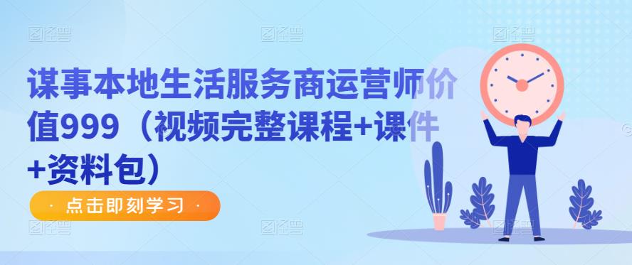 谋事本地生活服务商运营师价值999（视频完整课程+课件+资料包）-资源宝库吧