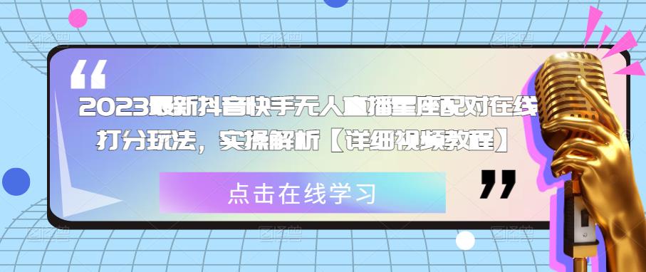 2023最新抖音快手无人直播星座配对在线打分玩法，实操解析【详细视频教程】-资源宝库吧