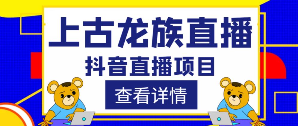 外面收费1980的抖音上古龙族直播项目，可虚拟人直播，抖音报白，实时互动直播-资源宝库吧