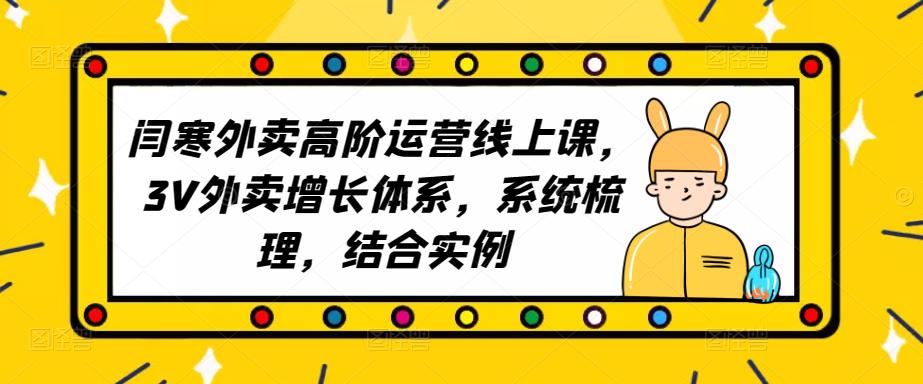 2023外卖高阶运营线上课,3V外卖增长体系,系统梳理,结合实例-资源宝库吧