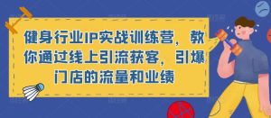健身行业IP实战训练营，教你通过线上引流获客，引爆门店的流量和业绩-资源宝库吧