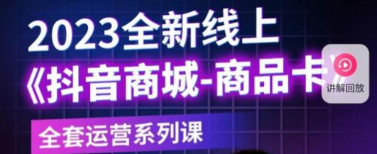 老陶电商·抖音商城商品卡，​2023全新线上全套运营系列课-资源宝库吧