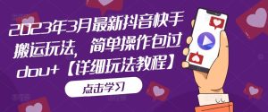 2023年3月最新抖音快手搬运玩法，简单操作包过dou+【详细玩法教程】-资源宝库吧