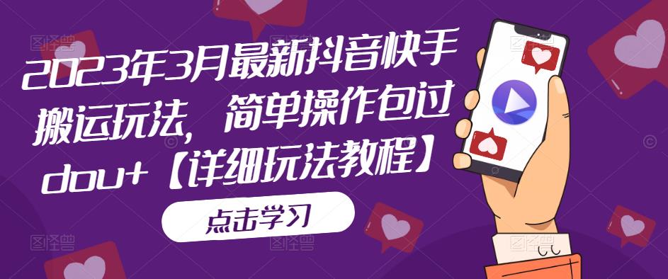 2023年3月最新抖音快手搬运玩法，简单操作包过dou+【详细玩法教程】-资源宝库吧