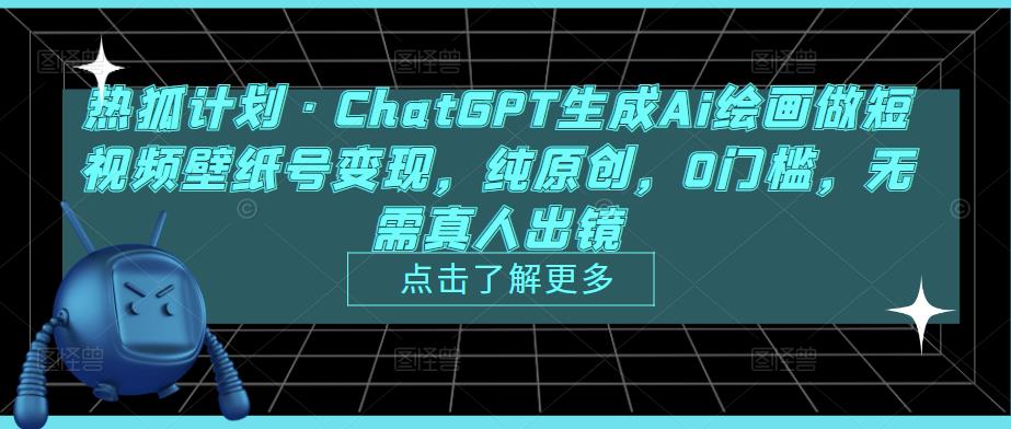 热狐计划·ChatGPT生成Ai绘画做短视频壁纸号变现，纯原创，0门槛，无需真人出镜-资源宝库吧