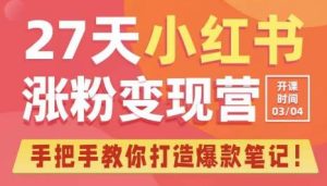 27天小红书涨粉变现营第6期，手把手教你打造爆款笔记（3月新课）-资源宝库吧