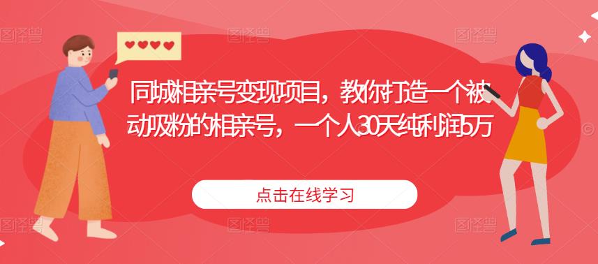 同城相亲号变现项目，教你打造一个被动吸粉的相亲号，一个人30天纯利润5万-资源宝库吧