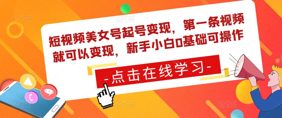 短视频美女号起号变现，第一条视频就可以变现，新手小白0基础可操作-资源宝库吧