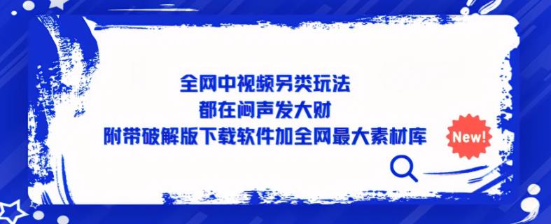 全网中视频另类玩法,都在闷声发大财,附带破解版下载软件加全网最大素材库-资源宝库吧