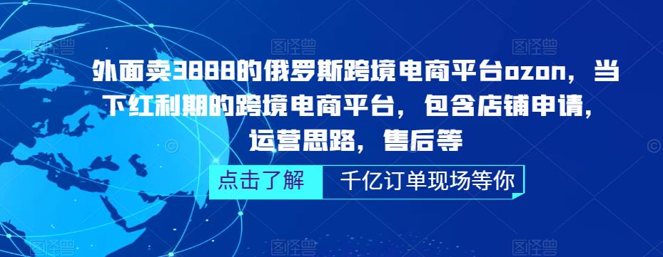 外面卖3888的俄罗斯跨境电商平台ozon运营，当下红利期的跨境电商平台，包含店铺申请，运营思路，售后等-资源宝库吧