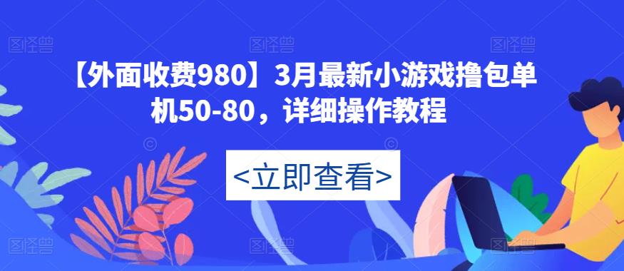 【外面收费980】3月最新小游戏撸包单机50-80，详细操作教程-资源宝库吧