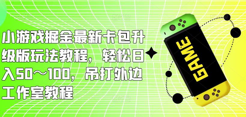 小游戏掘金最新卡包升级版玩法教程，轻松日入50～100，吊打外边工作室教程-资源宝库吧