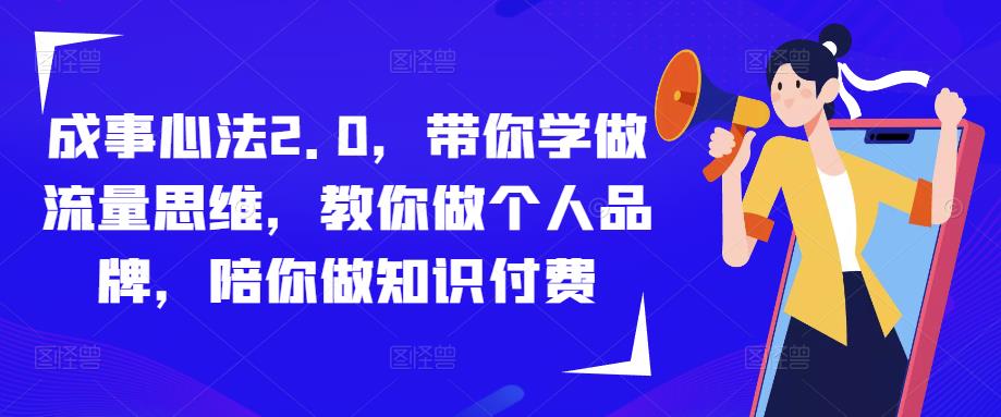 成事心法2.0，带你学做流量思维，教你做个人品牌，陪你做知识付费-资源宝库吧