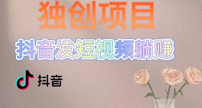 独创躺赚模式，短视频变现，每天发3条视频，被动收入，新号60+后期无上限-资源宝库吧