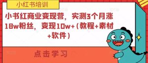 小书红商业变现营，实测3个月涨18w粉丝，变现10w+(教程+素材+软件)-资源宝库吧