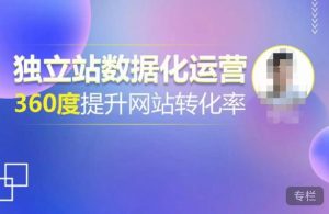 独立站数据化运营，360度提升网站转化率，亿级独立站大卖，带你用数据说话，提升转化率超过4%-资源宝库吧