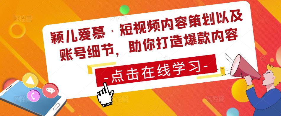 颖儿爱慕·短视频内容策划以及账号细节，助你打造爆款内容-资源宝库吧