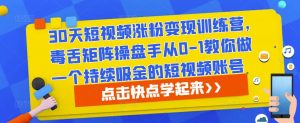 30天短视频涨粉变现训练营，毒舌矩阵操盘手从0-1教你做一个持续吸金的短视频账号-资源宝库吧
