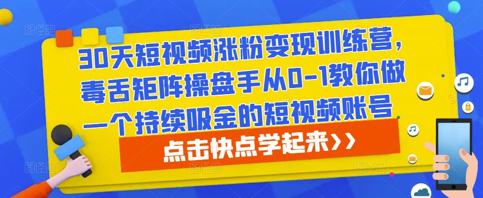 30天短视频涨粉变现训练营，毒舌矩阵操盘手从0-1教你做一个持续吸金的短视频账号-资源宝库吧