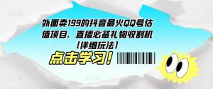外面卖199的抖音最火QQ号估值项目，直播必备礼物收割机【详细玩法】-资源宝库吧