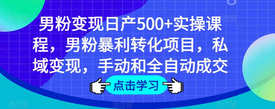 男粉变现日产500+实操课程，男粉暴利转化项目，私域变现，手动和全自动成交-资源宝库吧