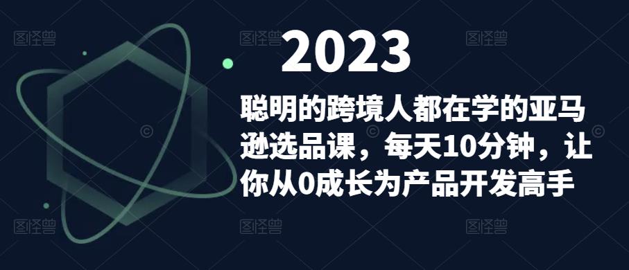 聪明的跨境人都在学的亚马逊选品课，每天10分钟，让你从0成长为产品开发高手-资源宝库吧